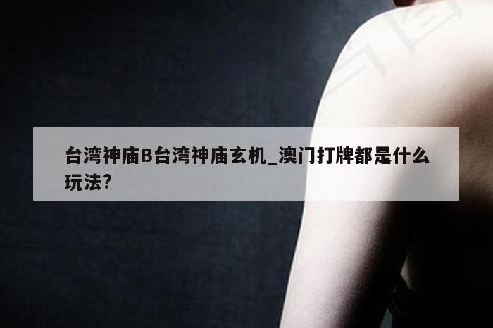 台湾神庙B台湾神庙玄机_澳门打牌都是什么玩法?